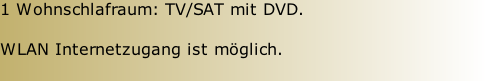 1 Wohnschlafraum: TV/SAT mit DVD.  WLAN Internetzugang ist möglich.