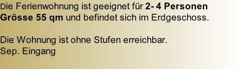 Die Ferienwohnung ist geeignet für 2- 4 Personen Grösse 55 qm und befindet sich im Erdgeschoss.   Die Wohnung ist ohne Stufen erreichbar.  Sep. Eingang