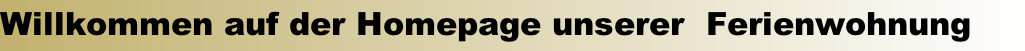 Willkommen auf der Homepage unserer  Ferienwohnung